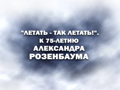 Летать так летать К 75 летию Александра Розенбаума 13.09.2026